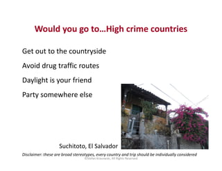 Would you go to…High crime countries
Get out to the countryside
Avoid drug traffic routes
Daylight is your friend
Party so...