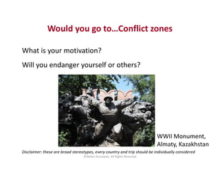 Would you go to…Conflict zones
What is your motivation?
Will you endanger yourself or others?
Disclaimer: these are broad ...