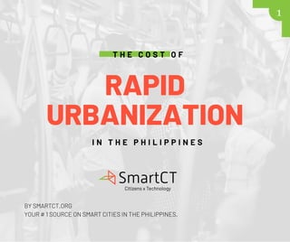 RAPID
URBANIZATION
T H E C O S T O F
1
BY SMARTCT,ORG
YOUR # 1 SOURCE ON SMART CITIES IN THE PHILIPPINES.
I N T H E P H I L I P P I N E S
 