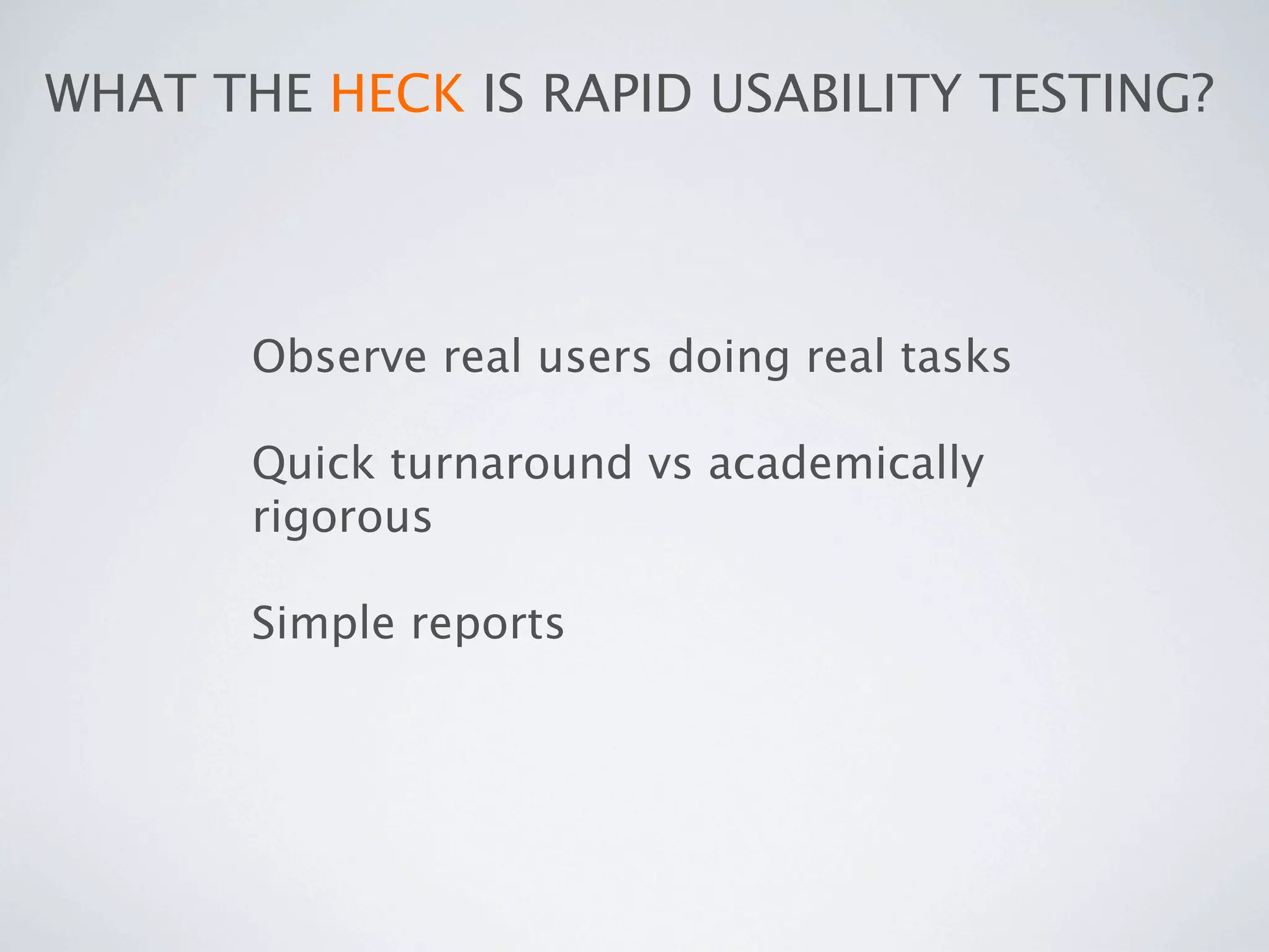 WHAT THE HECK IS RAPID USABILITY TESTING?




       Observe real users doing real tasks

       Quick turnaround vs academically
       rigorous

       Simple reports
 