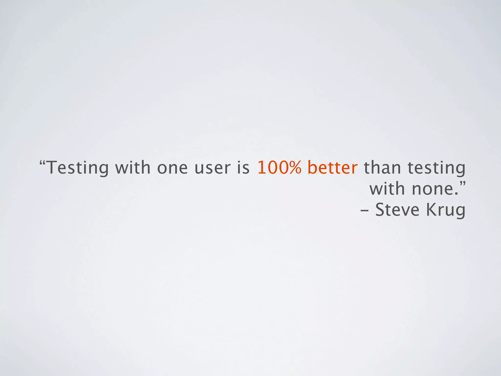 “Testing with one user is 100% better than testing
                                       with none.”
                                     - Steve Krug
 