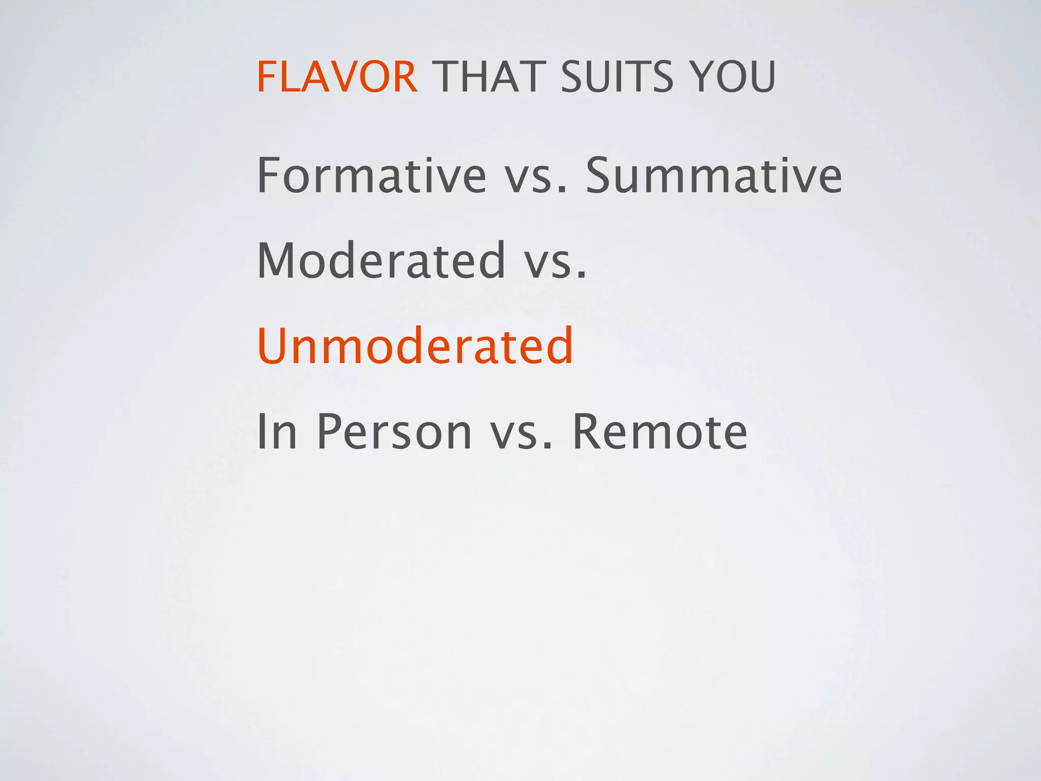 FLAVOR THAT SUITS YOU

Formative vs. Summative
Moderated vs.
Unmoderated
In Person vs. Remote
 