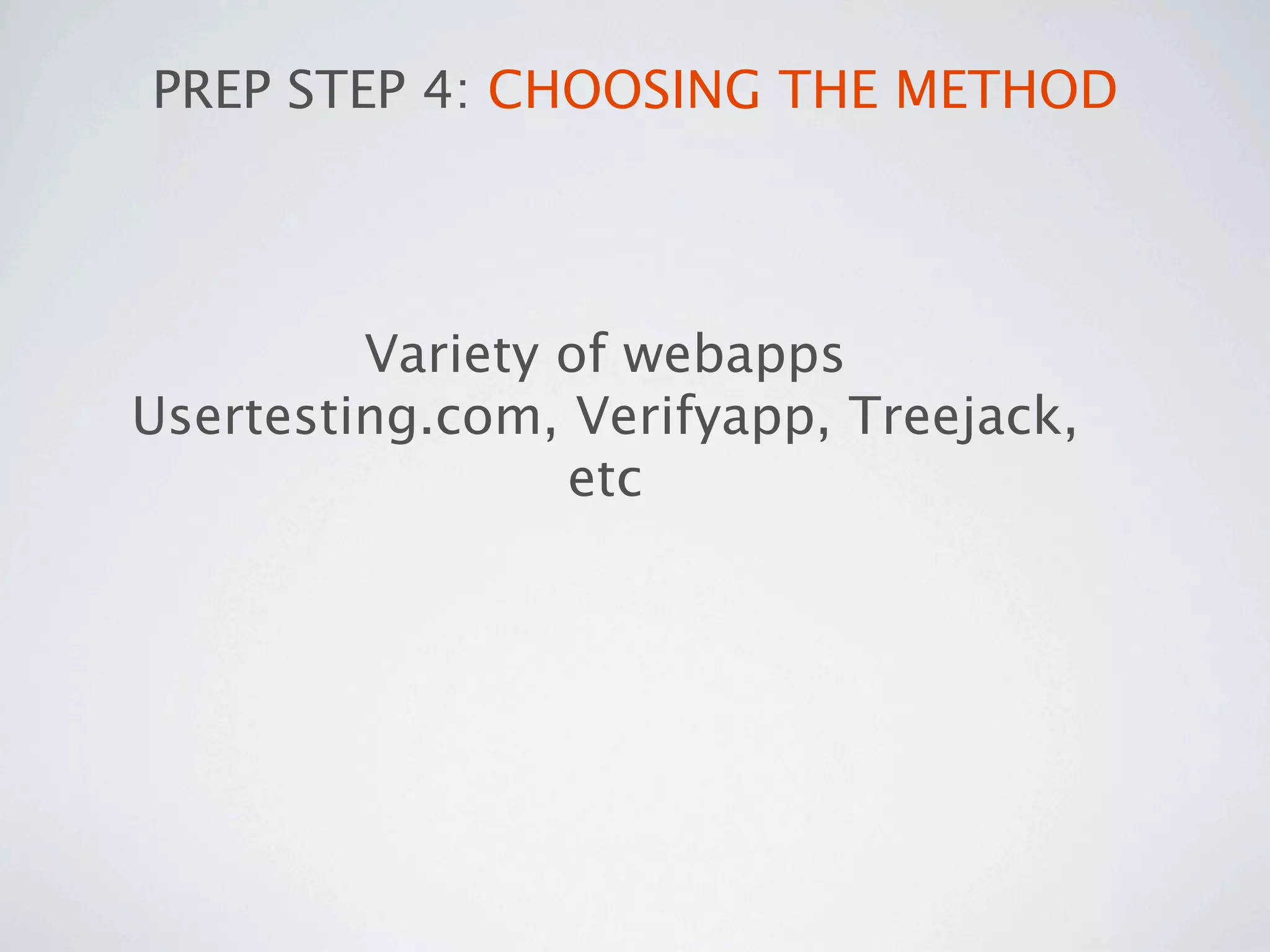 PREP STEP 4: CHOOSING THE METHOD




         Variety of webapps
Usertesting.com, Verifyapp, Treejack,
                 etc
 