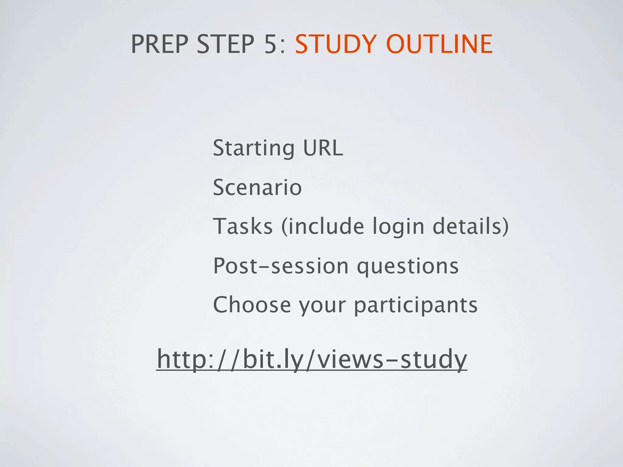 PREP STEP 5: STUDY OUTLINE



     Starting URL
     Scenario
     Tasks (include login details)
     Post-session questions
     Choose your participants

 http://bit.ly/views-study
 