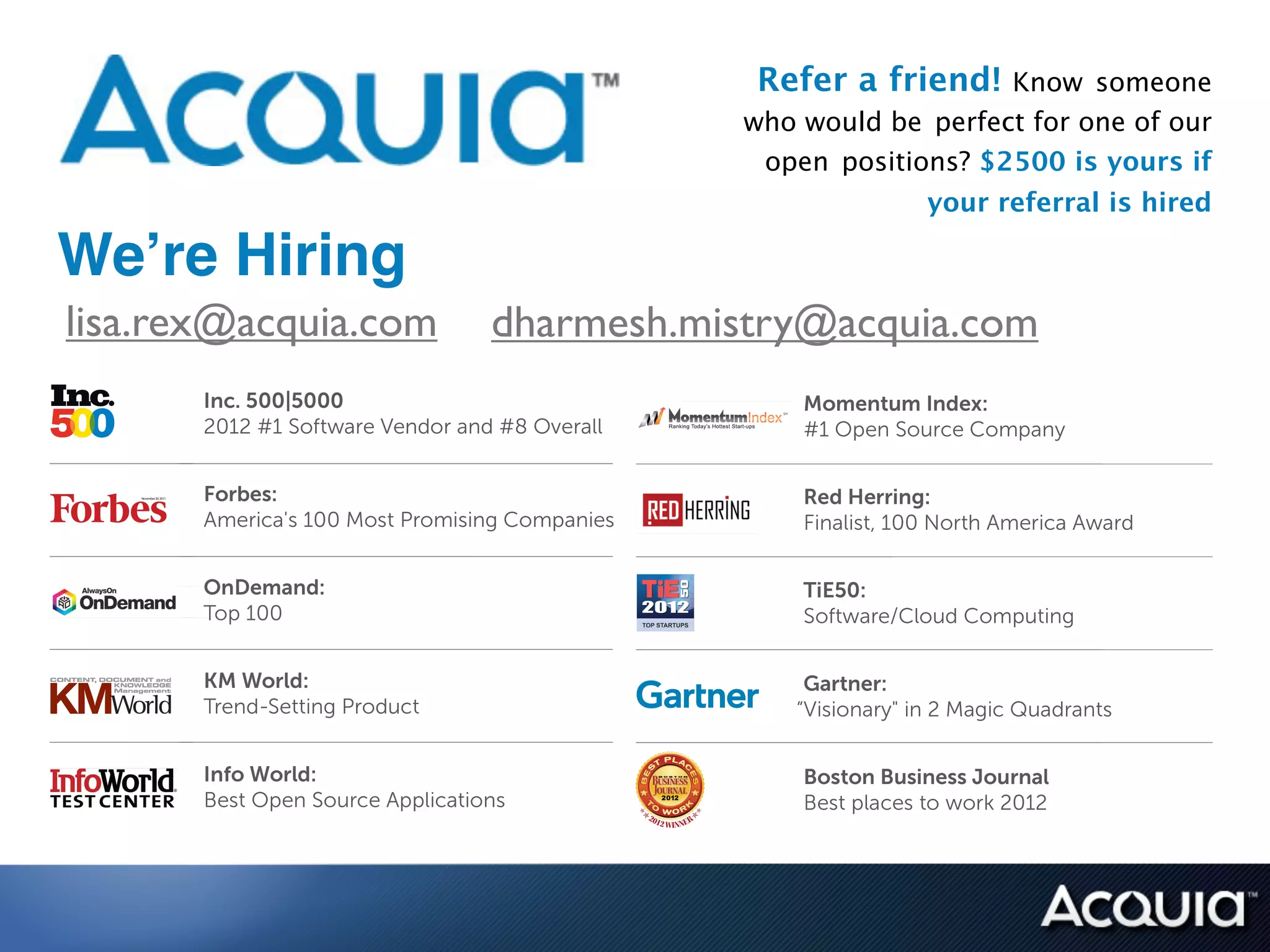 Refer a friend! Know someone  
                                 who would be perfect for one of our
                                  open positions? $2500 is yours if
                                              your referral is hired

We’re Hiring!
lisa.rex@acquia.com   dharmesh.mistry@acquia.com
 