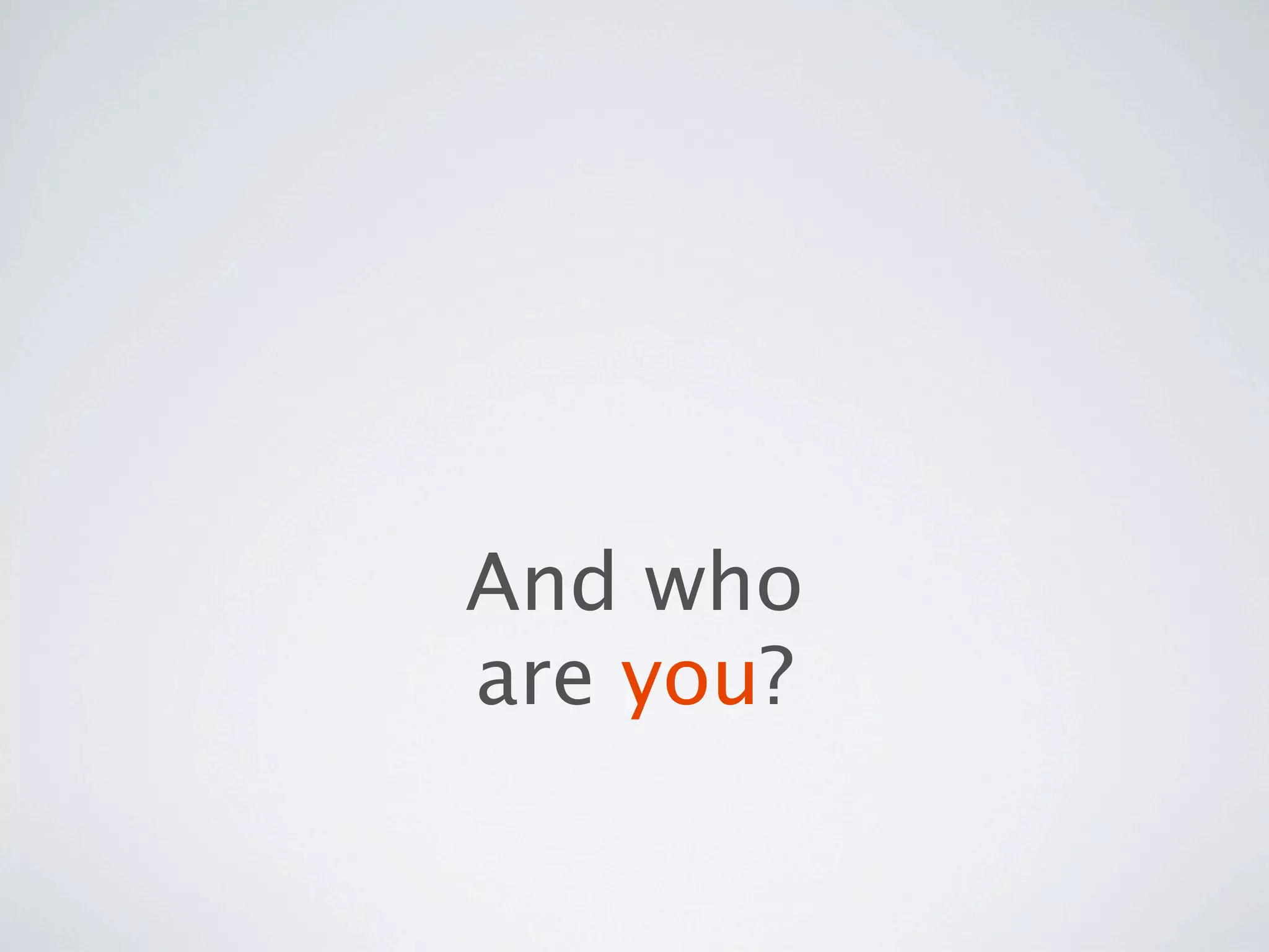 And who
are you?
 
