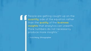 - Tricia Wang, Ethnographer
People are getting caught up on the
quantity side of the equation rather
than the quality of t...