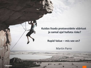 1
Kuidas lisada protsessidele väärtust
ja samal ajal hallata riske?
Rapid Value – mis see on?
Martin Parro
 