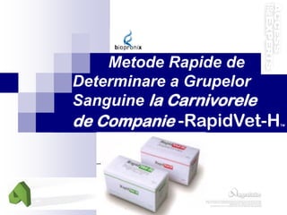 Metode Rapide de 
Determinare a Grupelor 
Sanguine la Carnivorele 
de Companie -RapidVet-HTM 
 