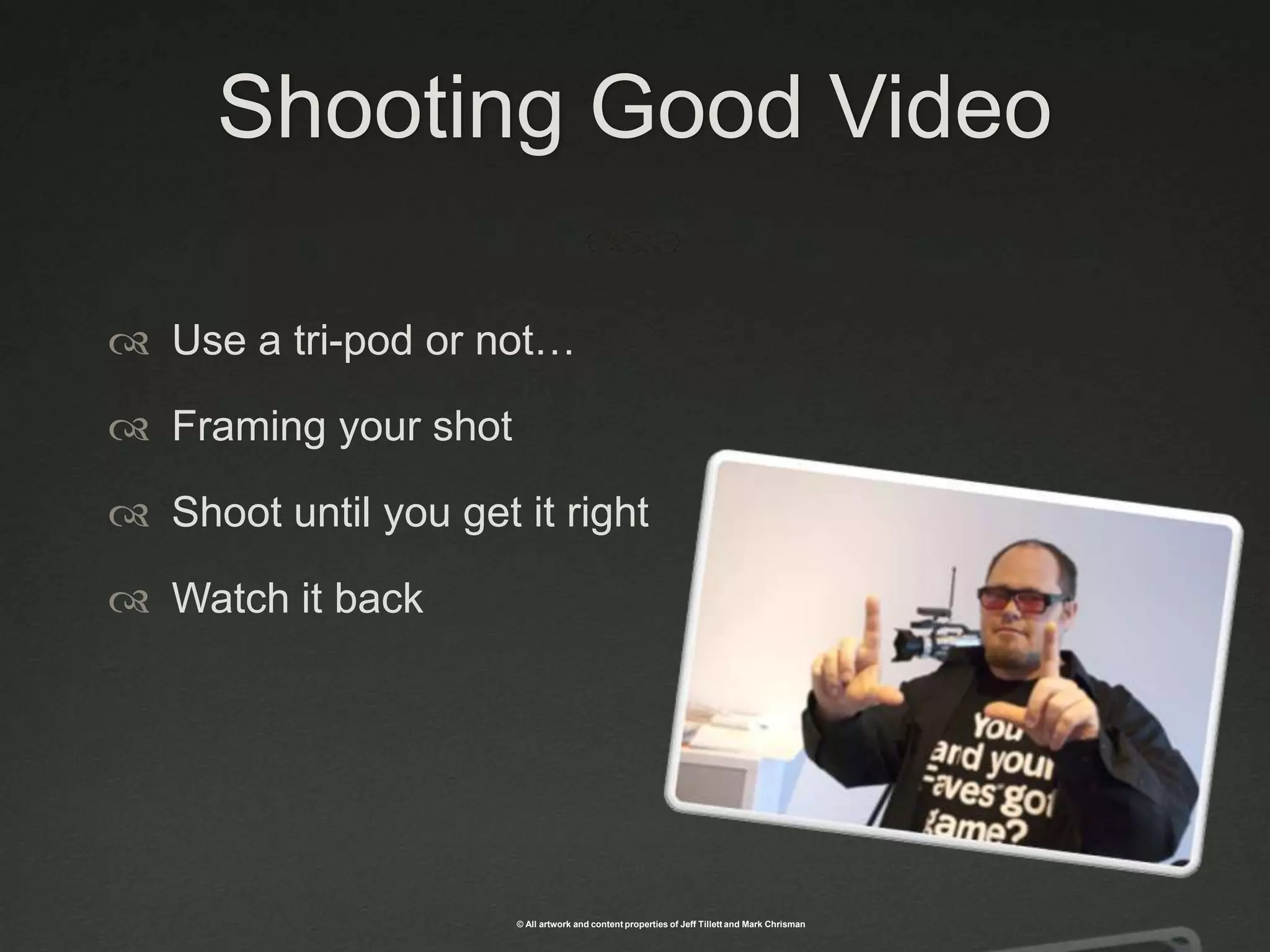 Shooting Good VideoUse a tri-pod or not…Framing your shotShoot until you get it rightWatch it back