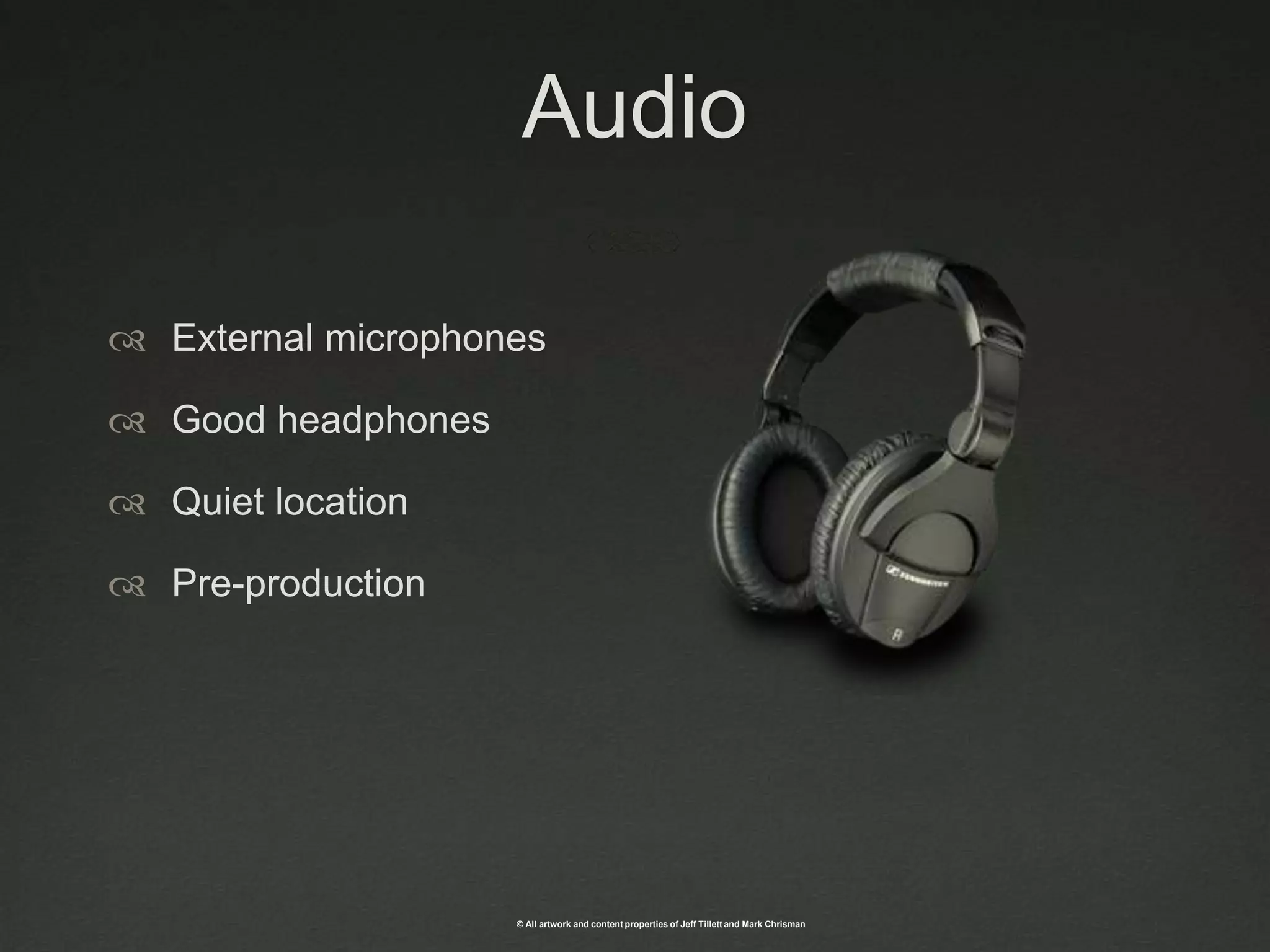 AudioExternal microphonesGood headphonesQuiet locationPre-production