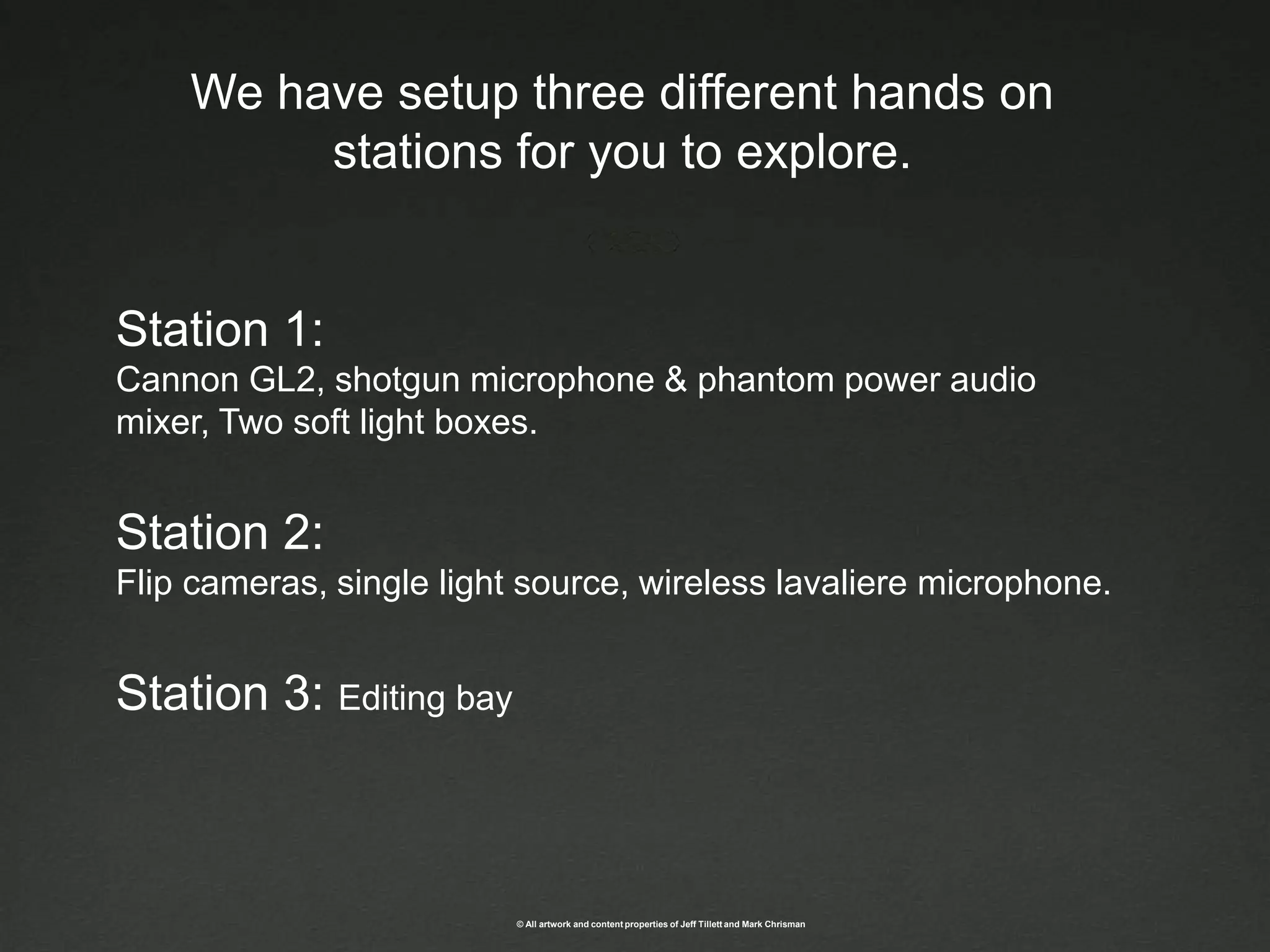 We have setup three different hands on stations for you to explore. Station 1:Cannon GL2, shotgun microphone & phantom power audio mixer, Two soft light boxes. Station 2: Flip cameras, single light source, wireless lavaliere microphone. Station 3: Editing bay 