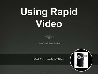 Using Rapid Video Gettin’ Hi-fi from Low-fi! Mark Chrisman & Jeff Tillett 