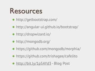 Resources 
• http://getbootstrap.com/ 
• http://angular-ui.github.io/bootstrap/ 
• http://dropwizard.io/ 
• http://mongodb.org/ 
• https://github.com/mongodb/morphia/ 
• https://github.com/trishagee/cafelito 
• http://bit.ly/1p5AYd3 - Blog Post 
 