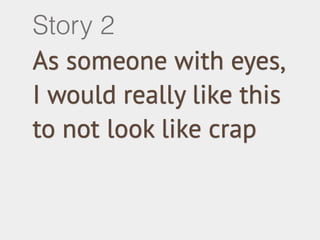 Story 2 
As someone with eyes, 
I would really like this 
to not look like crap 
 