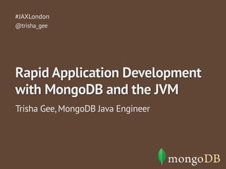 #JAXLondon 
@trisha_gee 
Rapid Application Development 
with MongoDB and the JVM 
Trisha Gee, MongoDB Java Engineer 
 