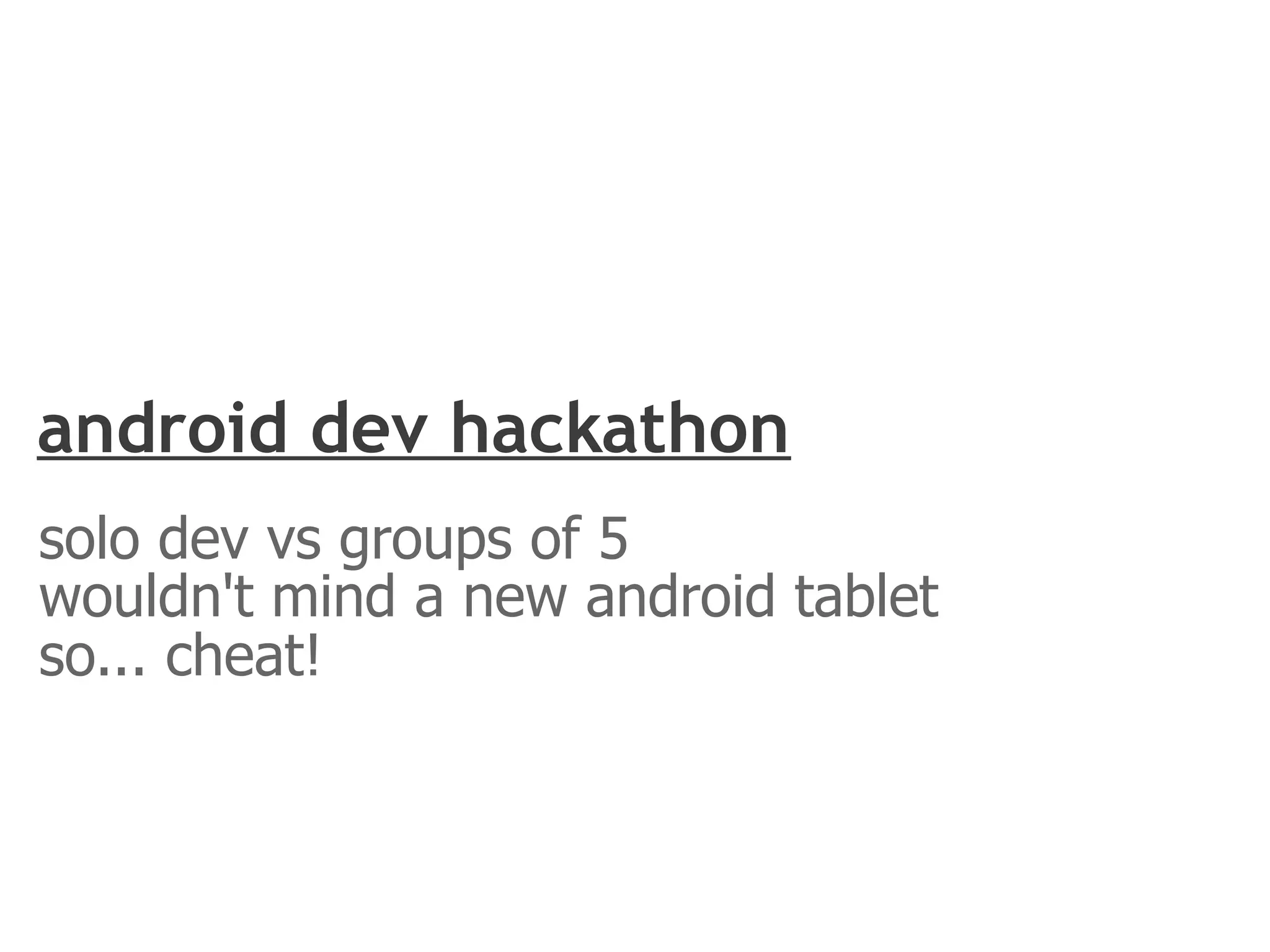 android dev hackathon
solo dev vs groups of 5
wouldn't mind a new android tablet
so... cheat!
 