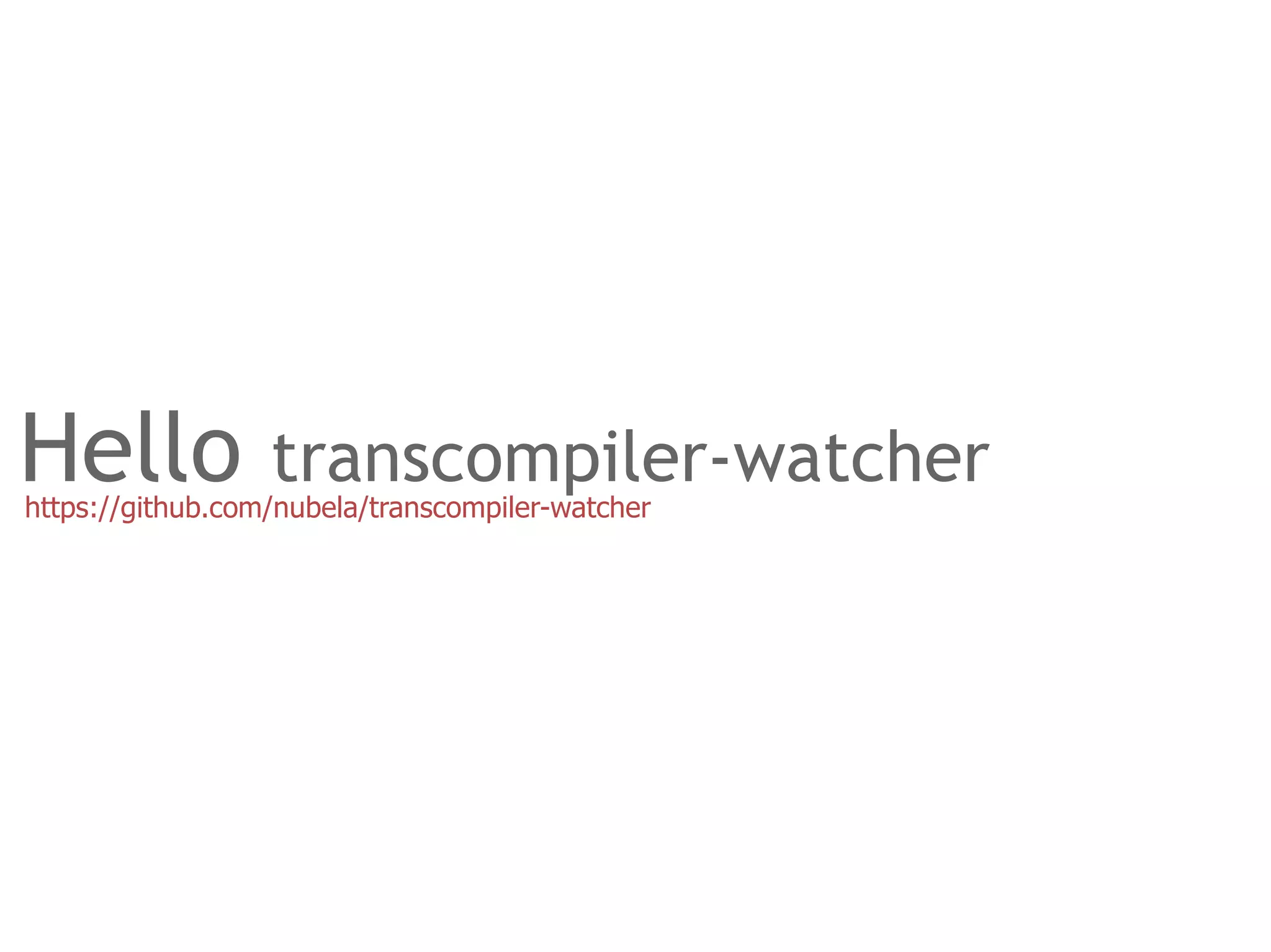 Hello             transcompiler-watcher
https://github.com/nubela/transcompiler-watcher
 
