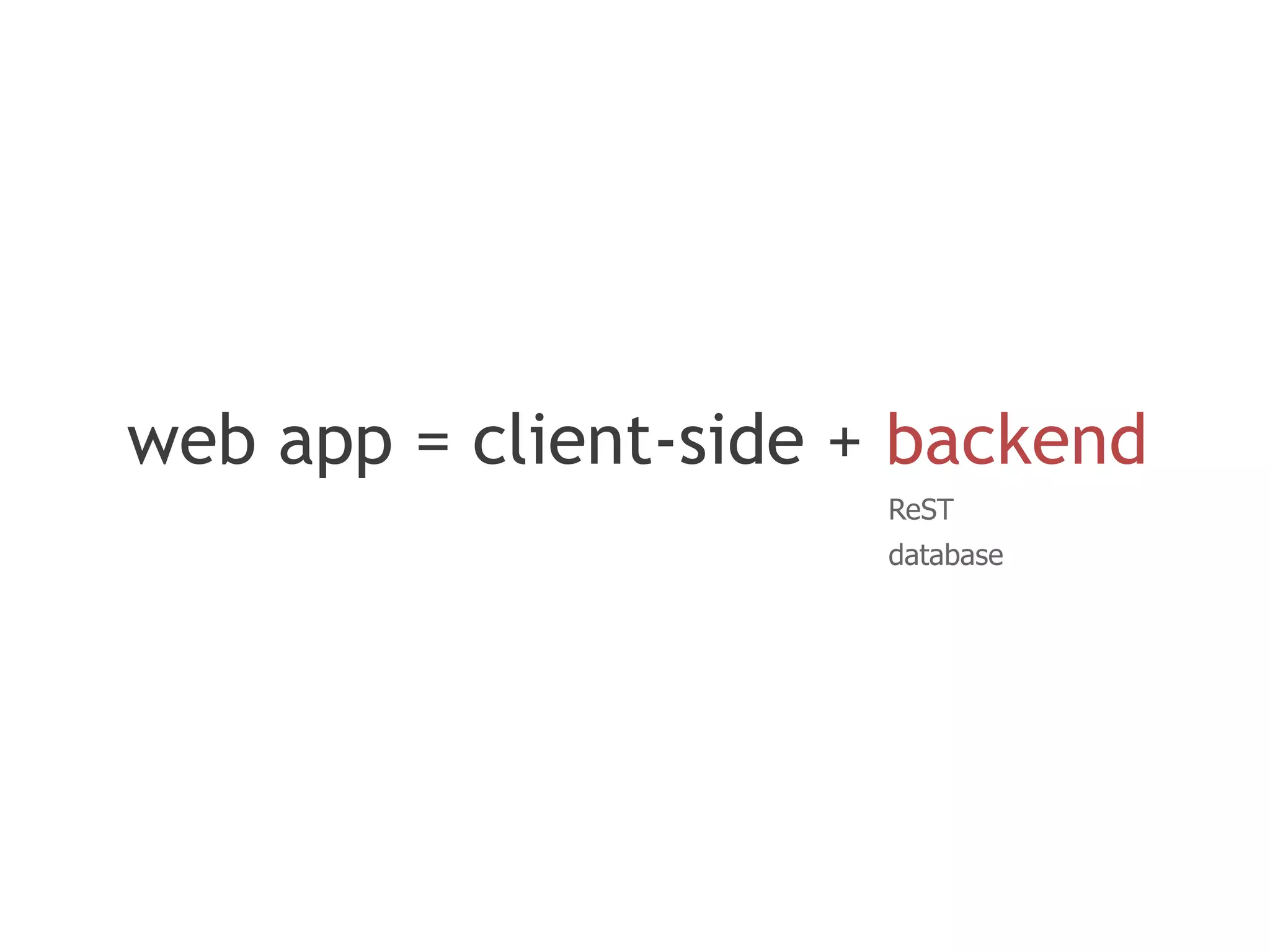 web app = client-side + backend
                       ReST
                       database
 