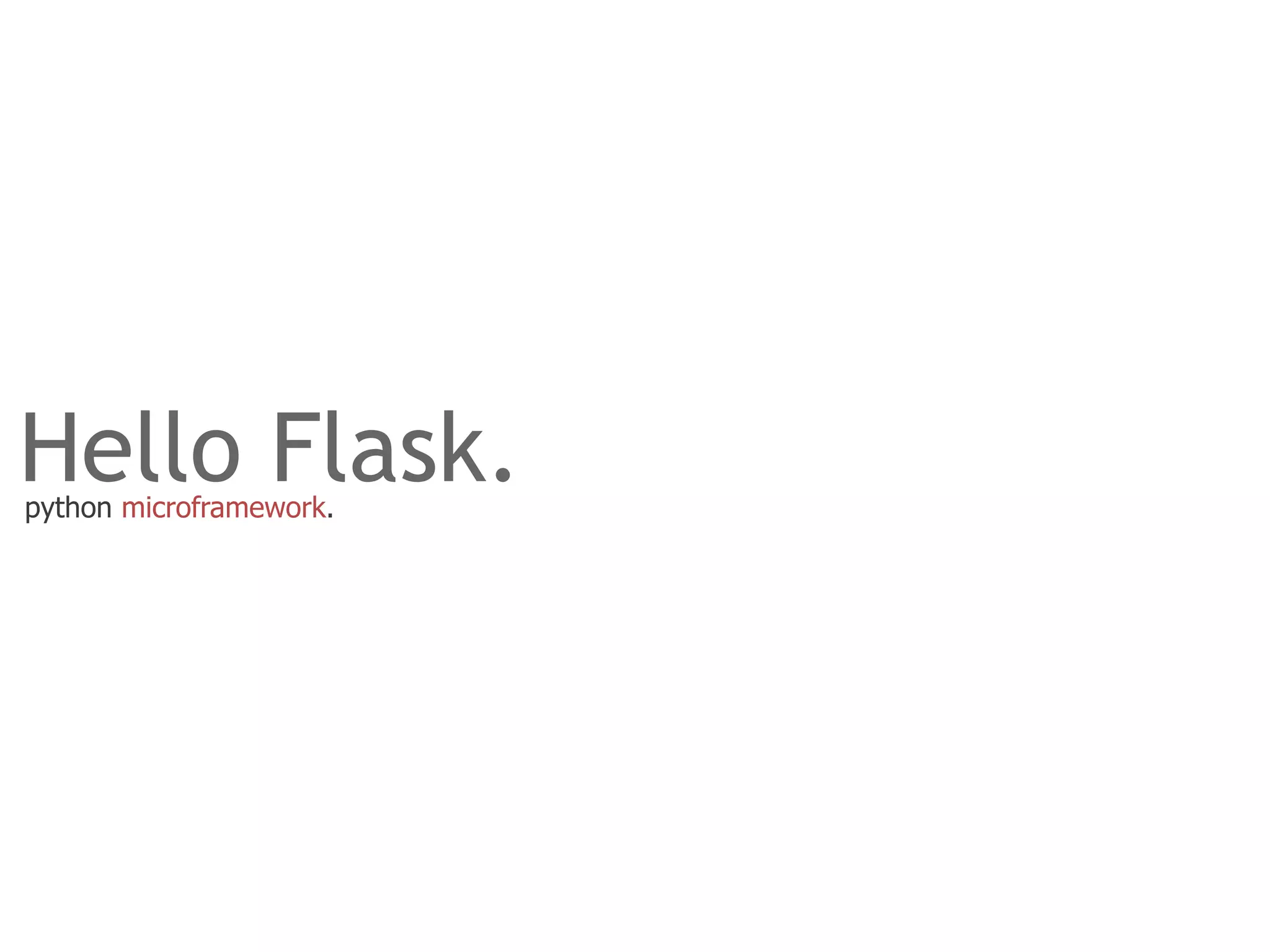 Hello Flask.
python microframework.
 