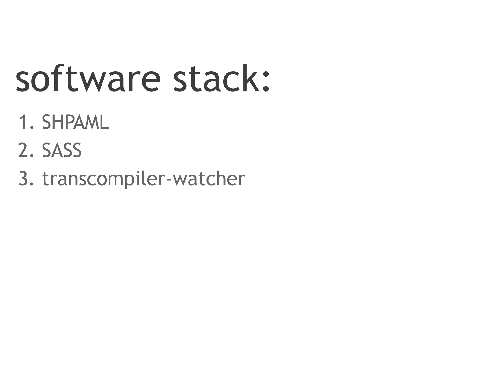 software stack:
1. SHPAML
2. SASS
3. transcompiler-watcher
 