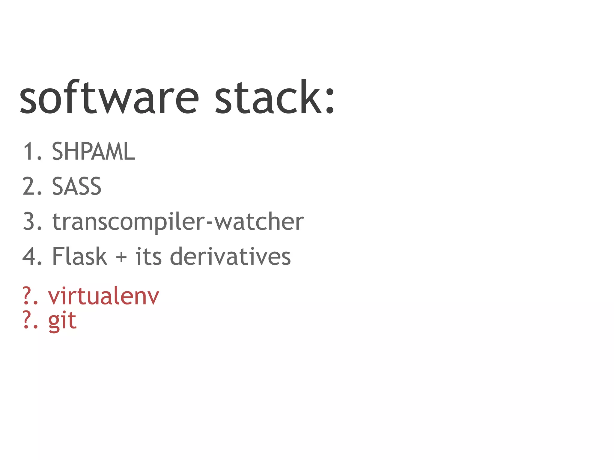 software stack:
1. SHPAML
2. SASS
3. transcompiler-watcher
4. Flask + its derivatives
?. virtualenv
?. git
 