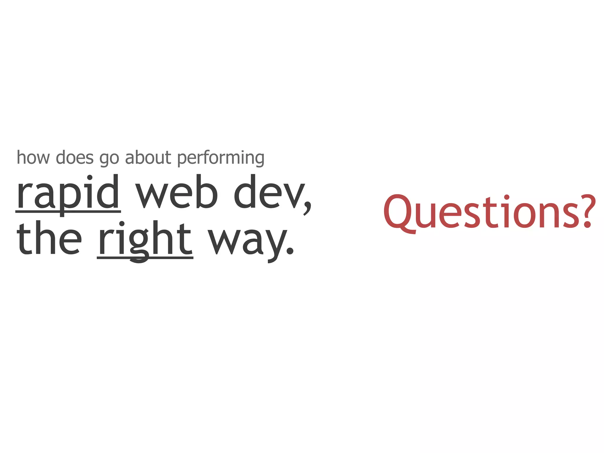 how does go about performing

rapid web dev,                 Questions?
the right way.
 