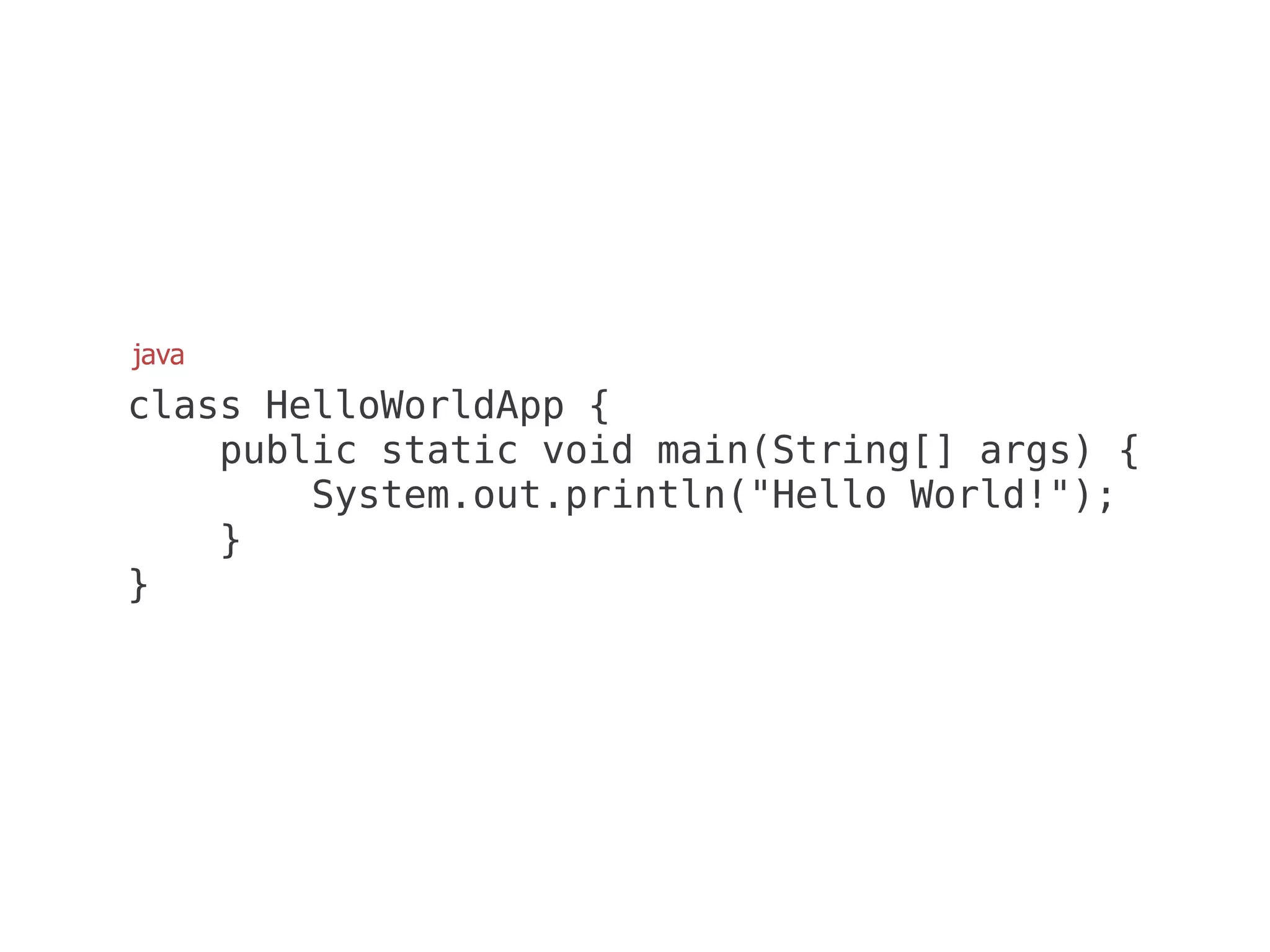 java
class HelloWorldApp {
    public static void main(String[] args) {
        System.out.println("Hello World!");
    }
}
 