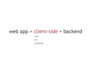 web app = client-side + backend
          html
          css
          javascript
 