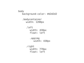 body
   background-color: #d2d2d2

  .bodycontainer
     width: 1200px

     .left
        width: 430px
        float: left

        .appimg
           width: 430px

     .right
        width: 770px
        float: left
 