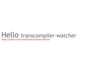 Hello             transcompiler-watcher
https://github.com/nubela/transcompiler-watcher
 