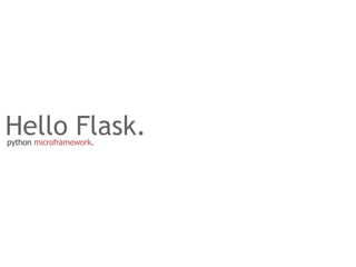 Hello Flask.
python microframework.
 