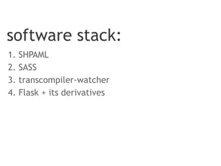 software stack:
1. SHPAML
2. SASS
3. transcompiler-watcher
4. Flask + its derivatives
 