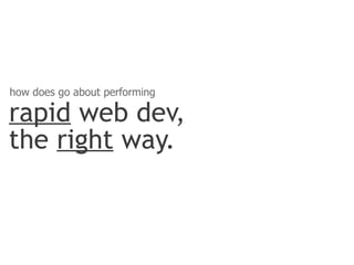 how does go about performing

rapid web dev,
the right way.
 