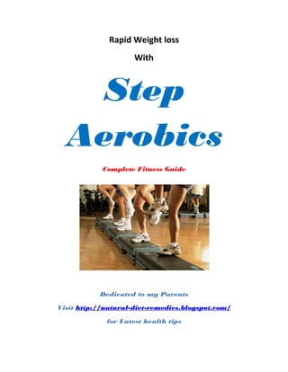Rapid Weight loss
                     With



   Step
  Aerobics
            Complete Fitness Guide




           Dedicated to my Parents

Visit http://natural-diet-remedies.blogspot.com/

             for Latest health tips
 