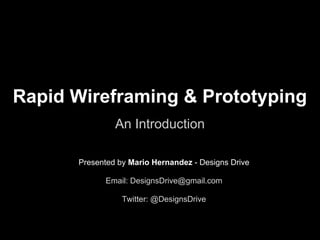 Rapid Wireframing & Prototyping
An Introduction
Presented by Mario Hernandez - Designs Drive
Email: DesignsDrive@gmail.com
Twitter: @DesignsDrive
 