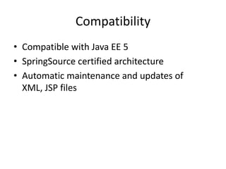 Compatibility
• Compatible with Java EE 5
• SpringSource certified architecture
• Automatic maintenance and updates of
XML, JSP files
 