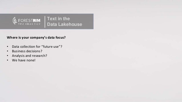 Where is your company’s data focus?
• Data collection for “future use”?
• Business decisions?
• Analysis and research?
• We have none!
Text in the
Data Lakehouse
 