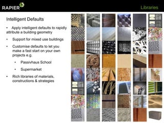 Libraries

Intelligent Defaults
• Apply intelligent defaults to rapidly
attribute a building geometry
•   Support for mixed use buildings
•   Customise defaults to let you
    make a fast start on your own
    projects e.g.
     •   Passivhaus School
     •   Supermarket
•   Rich libraries of materials,
    constructions & strategies
 
