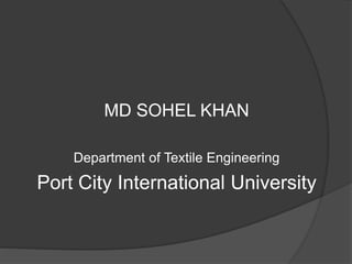MD SOHEL KHAN
Department of Textile Engineering
Port City International University
 
