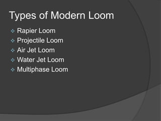 Types of Modern Loom
 Rapier Loom
 Projectile Loom
 Air Jet Loom
 Water Jet Loom
 Multiphase Loom
 