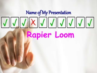 Name of My Presentation
Rapier Loom
 