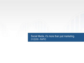 Social Media, it’s more than just marketing.01/22/09 - RAPIO 