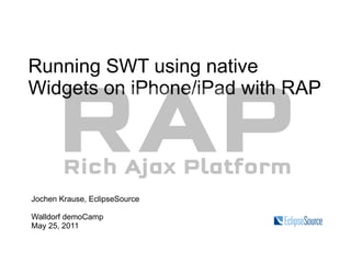 Running SWT using native
Widgets on iPhone/iPad with RAP




Jochen Krause, EclipseSource

Walldorf demoCamp
May 25, 2011
 