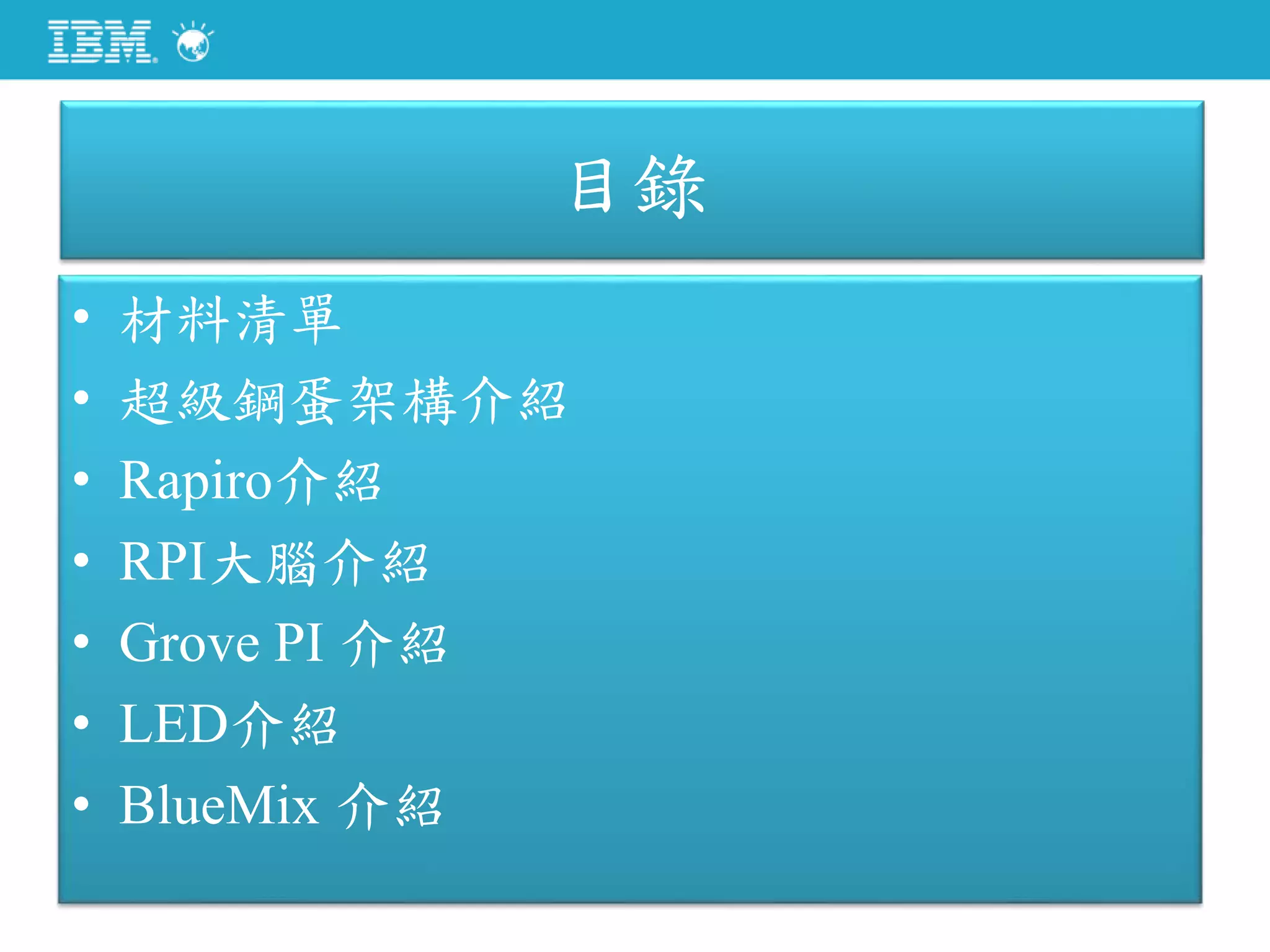 目錄
• 材料清單
• 超級鋼蛋架構介紹
• Rapiro介紹
• RPI大腦介紹
• Grove PI 介紹
• LED介紹
• BlueMix 介紹
 