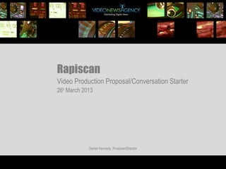 Rapiscan
Video Production Proposal/Conversation Starter
26th March 2013




             Daniel Kennedy, Producer/Director
 