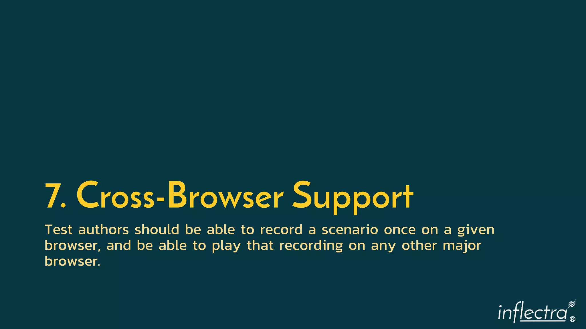 ®
7. Cross-Browser Support
Test authors should be able to record a scenario once on a given
browser, and be able to play that recording on any other major
browser.
 