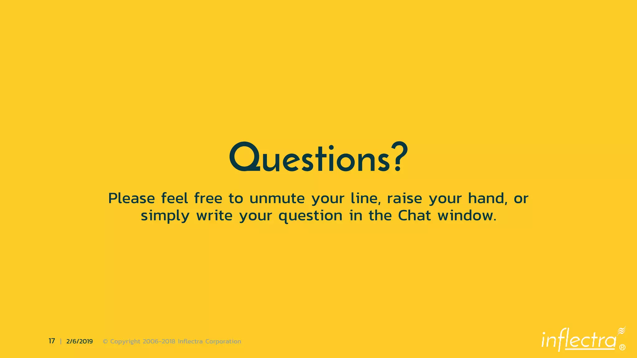 ®
17 | 2/6/2019 © Copyright 2006-2018 Inflectra Corporation
Questions?
Please feel free to unmute your line, raise your hand, or
simply write your question in the Chat window.
 