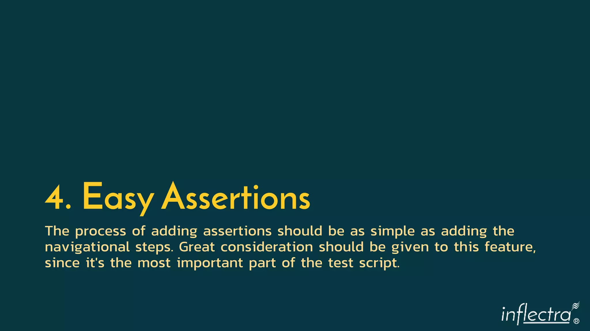 ®
4. Easy Assertions
The process of adding assertions should be as simple as adding the
navigational steps. Great consideration should be given to this feature,
since it's the most important part of the test script.
 