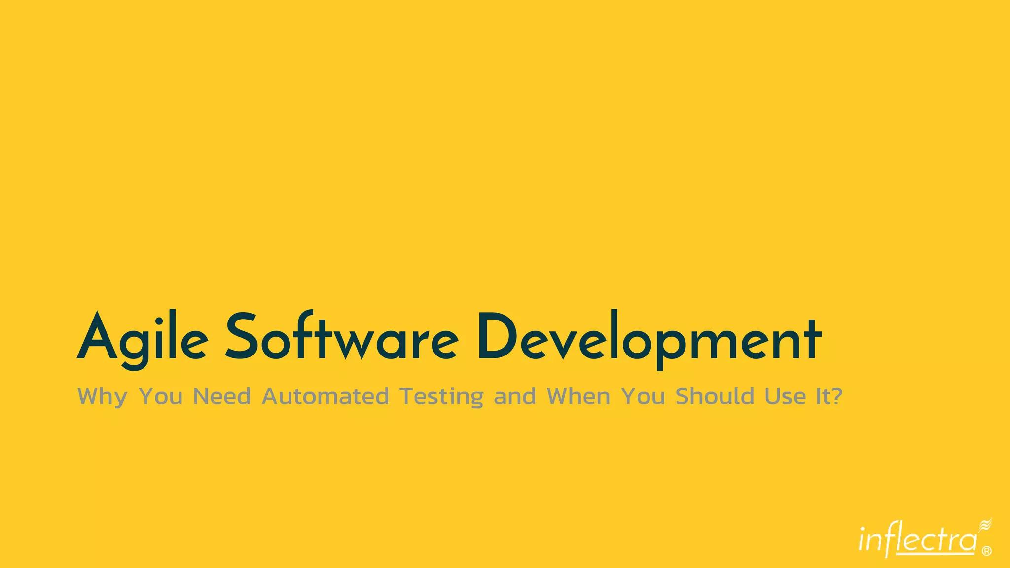 ®
Agile Software Development
Why You Need Automated Testing and When You Should Use It?
 